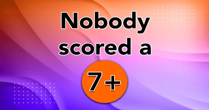 Banner for No one achieved a score of 7 or higher.