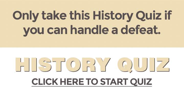 Banner for Take this History quiz only if you are prepared for a possible defeat, and do not complain if you fail.