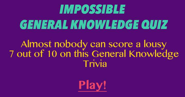 Banner for Almost nobody can score a lousy 7 out of 10 on this general knowledge quiz.